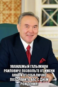  уважаемый галымжан раилович! позвольте от имени аяна и от себя лично поздравить вас с днем рождения!