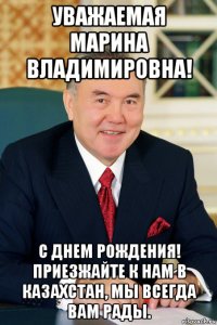 уважаемая марина владимировна! с днем рождения! приезжайте к нам в казахстан, мы всегда вам рады.
