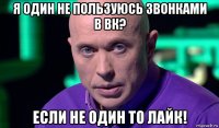 я один не пользуюсь звонками в вк? если не один то лайк!