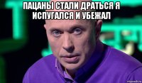 пацаны стали драться я испугался и убежал 