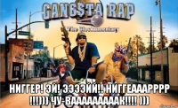  ниггер! эй! ээээйй!! ниггеааарррр !!!))) чу-вааааааааак!!!! )))
