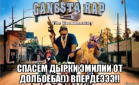  спасём дырки эмилии от долбоёба!)) впердеэээ!!