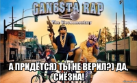  а придётся) ты не верил?) да, сиёзна!
