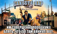  им совершенно поооохуй)) блять, что ты там вякнул) вот.