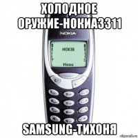 холодное оружие-нокиа3311 samsung-тихоня