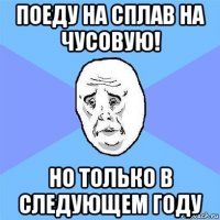 поеду на сплав на чусовую! но только в следующем году