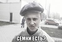  семки есть?