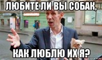 любите ли вы собак, как люблю их я?