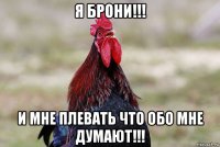 я брони!!! и мне плевать что обо мне думают!!!