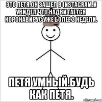 это петя.он зашел в instagram.и увидел что надви гается коронавирус уже более 2 недели. петя умный.будь как петя.