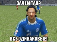 зачем так? все одинаковые!