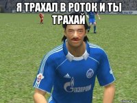 я трахал в роток и ты трахай 