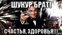шукур брат! счастья, здоровья!!!