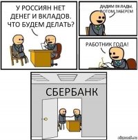 У россиян нет денег и вкладов. Что будем делать? Дадим вклады, потом заберем Работник года! Сбербанк