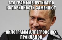 сто граммов путина по калорийности заменяют килограмм аллегровских прокладок