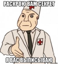 раскрою вам секрет я вас выписываю