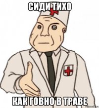 сиди тихо как говно в траве
