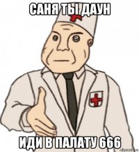 саня ты даун иди в палату 666