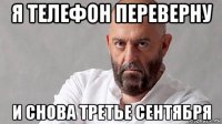 я телефон переверну и снова третье сентября