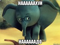 наааааахуй наааааадо