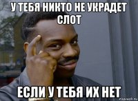 у тебя никто не украдет слот если у тебя их нет