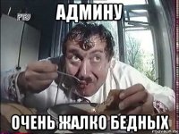 админу очень жалко бедных