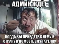 админ ждёт когда вы приедете к нему в страну и помоете ему тарелку