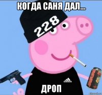 когда саня дал... дроп