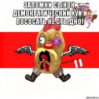 запомни сынок, демократический хуй и пососать не стыдно! 