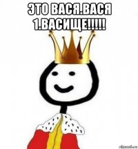 это вася.вася 1.васище!!!!! 