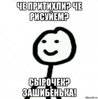 че притихли? че рисуйем? сырочек? зашибенька!