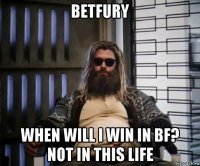 betfury when will i win in bf? not in this life