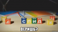  веришь?