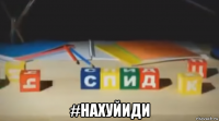  #нахуйиди