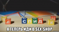  а теперь иди в sex-shop