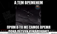 а тем временем прям в то же самое время пока петухи кукарекают