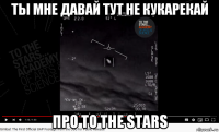 ты мне давай тут не кукарекай про to the stars