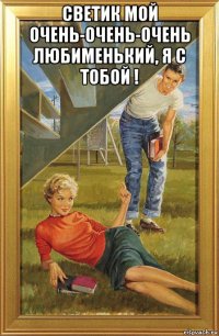 светик мой очень-очень-очень любименький, я с тобой ! 