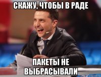скажу, чтобы в раде пакеты не выбрасывали