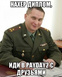 нахер диплом, иди в payday2 с друзьями