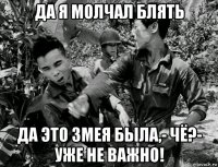 да я молчал блять да это змея была,- чё?- уже не важно!