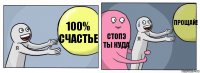 100% счастье стопэ ты куда прощай!