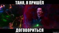 таня, я пришёл договориться
