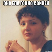 она ела говно свиней 