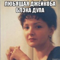 любящая джейкоба блэка дупа 