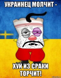 украинец молчит - хуй из сраки торчит!