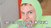  1:48 / 3:28 idubbbztv - i'm gay (i'm blue cover)