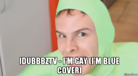  idubbbztv - i'm gay (i'm blue cover)
