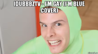 idubbbztv - i'm gay (i'm blue cover) 