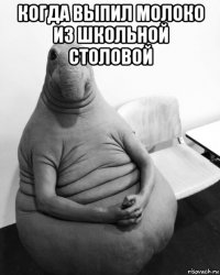 когда выпил молоко из школьной столовой 